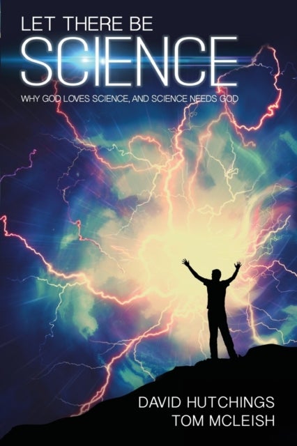 Let there be Science - Why God loves science, and science needs God
