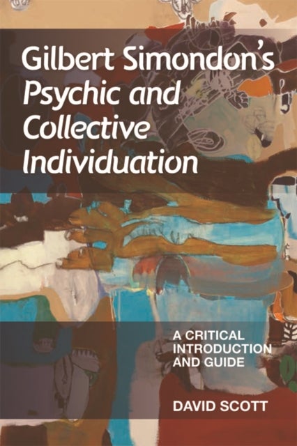 Gilbert Simondon's Psychic and Collective Individuation - A Critical Introduction and Guide