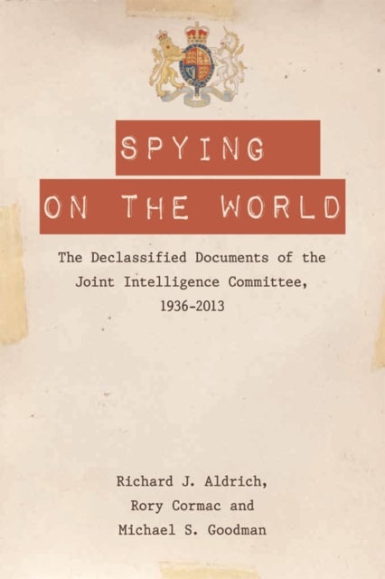 Spying on the World - The Declassified Documents of the Joint Intelligence Committee, 1936-2013