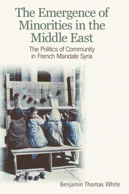 The Emergence of Minorities in the Middle East - The Politics of Community in French Mandate Syria