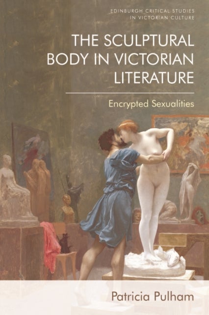 The Sculptural Body in Victorian Literature - Encrypted Sexualities