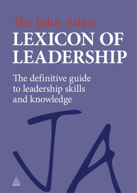 The John Adair Lexicon of Leadership - The Definitive Guide to Leadership Skills and Knowledge