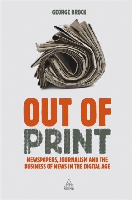 Out of Print - Newspapers, Journalism and the Business of News in the Digital Age