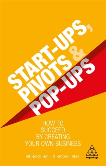 Start-Ups, Pivots and Pop-Ups - How to Succeed by Creating Your Own Business