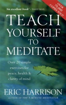 Teach Yourself To Meditate - Over 20 simple exercises for peace, health & clarity of mind