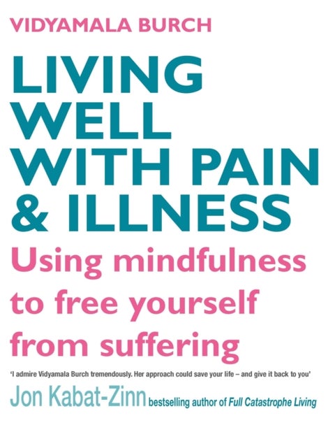 Living Well With Pain And Illness - Using mindfulness to free yourself from suffering