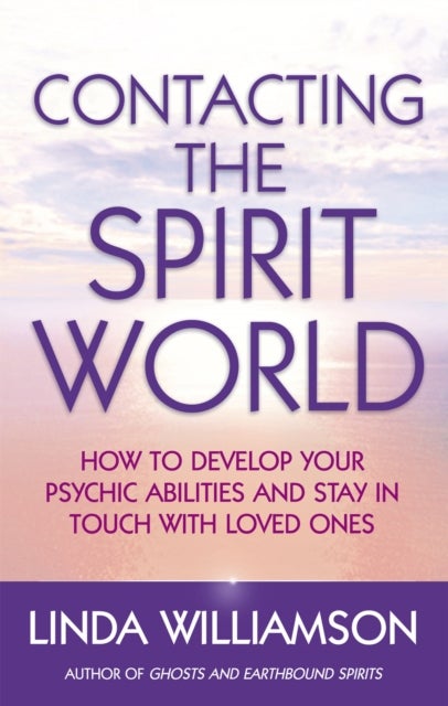 Contacting The Spirit World - How to develop your psychic abilities and stay in touch with loved ones