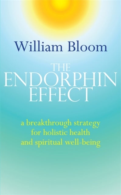 The Endorphin Effect - A breakthrough strategy for holistic health and spiritual wellbeing