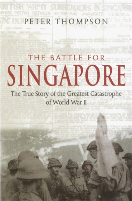 The Battle For Singapore - The true story of the greatest catastrophe of World War II