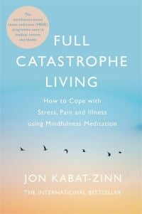 Full Catastrophe Living, Revised Edition - How to cope with stress, pain and illness using mi