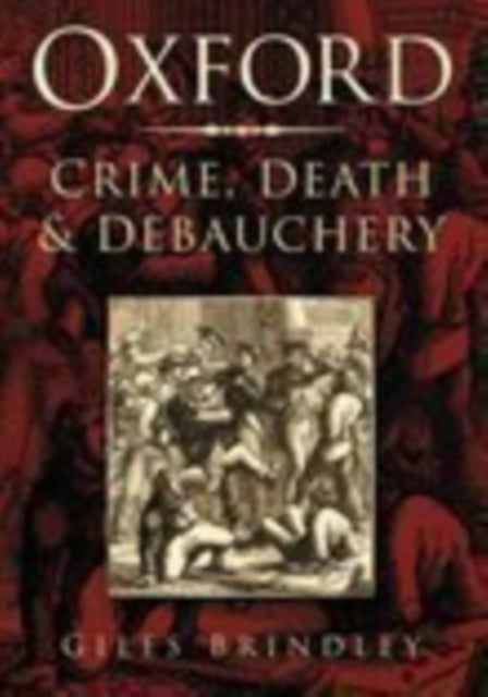 Oxford: Crime, Death and Debauchery - Crime, Death and Debauchery