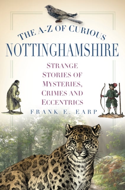 The A-Z of Curious Nottinghamshire - Strange Stories of Mysteries, Crimes and Eccentrics