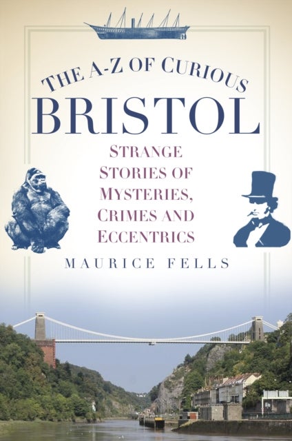 The A-Z of Curious Bristol - Strange Stories of Mysteries, Crimes and Eccentrics
