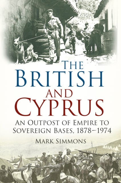 The British and Cyprus - An Outpost of Empire to Sovereign Bases, 1878-1974