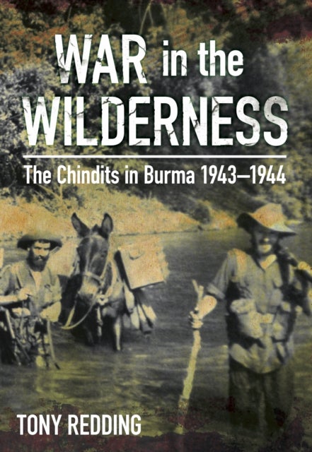 War in the Wilderness - The Chindits in Burma 1943-1944