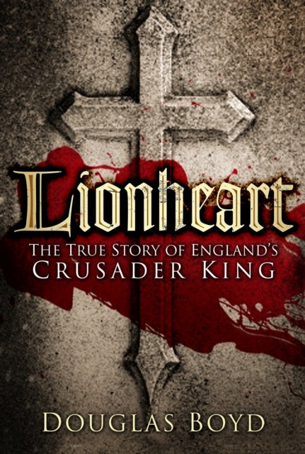 Lionheart - The True Story of England's Crusader King