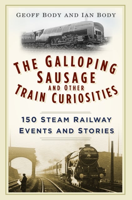 The Galloping Sausage and Other Train Curiosities - 150 Steam Railway Events and Stories