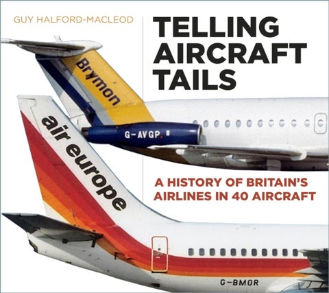Telling Aircraft Tails - A History of Britain's Airlines in 40 Aircraft