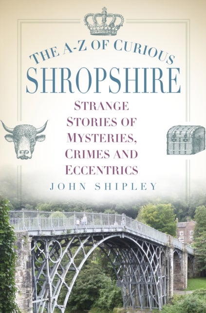The A-Z of Curious Shropshire - Strange Stories of Mysteries, Crimes and Eccentrics
