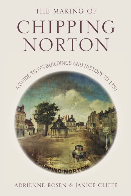 The Making of Chipping Norton - A Guide to its Buildings and History to 1750