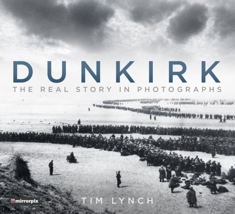 Dunkirk - The Real Story in Photographs