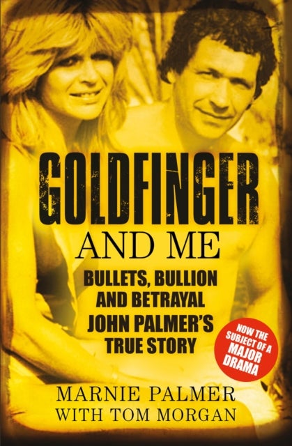 Goldfinger and Me - Bullets, Bullion and Betrayal: John Palmer's True Story (Now the Subject of a Major BBC Drama)