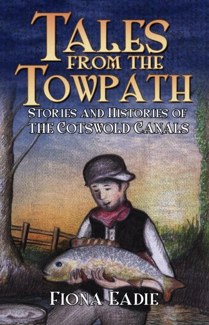 Tales from the Towpath - Stories and Histories of the Cotswold Canals
