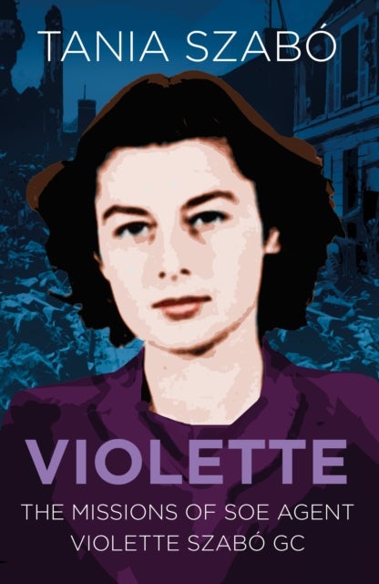 Violette - The Missions of SOE Agent Violette Szabo GC