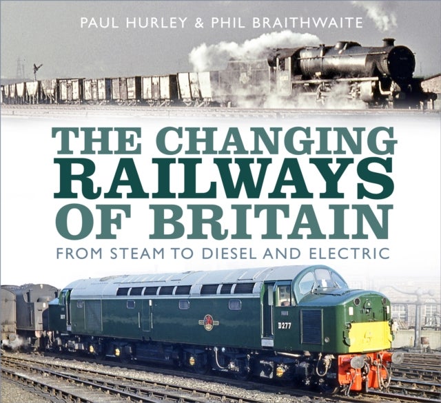 The Changing Railways of Britain - From Steam to Diesel and Electric