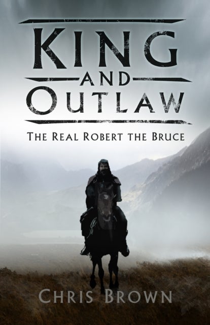 King and Outlaw - The Real Robert the Bruce