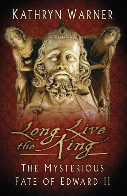 Long Live the King - The Mysterious Fate of Edward II