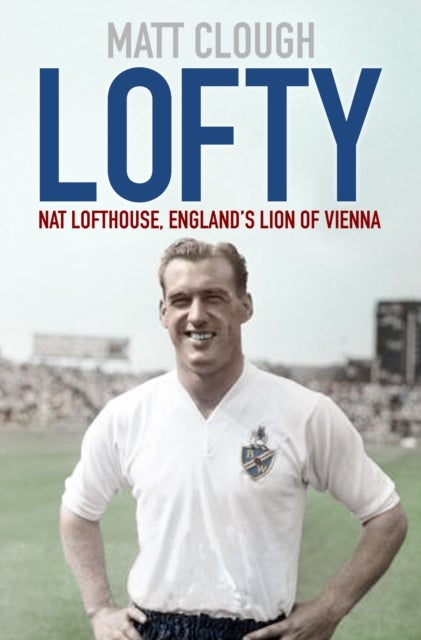 Lofty - Nat Lofthouse, England's Lion of Vienna