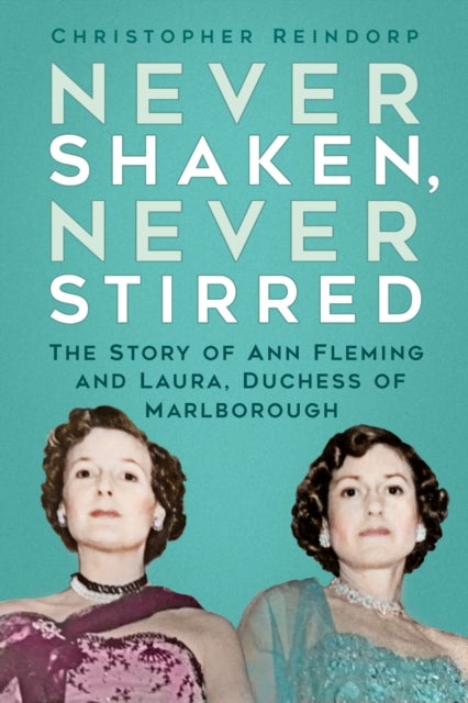 Never Shaken, Never Stirred - The Story of Ann Fleming and Laura, Duchess of Marlborough