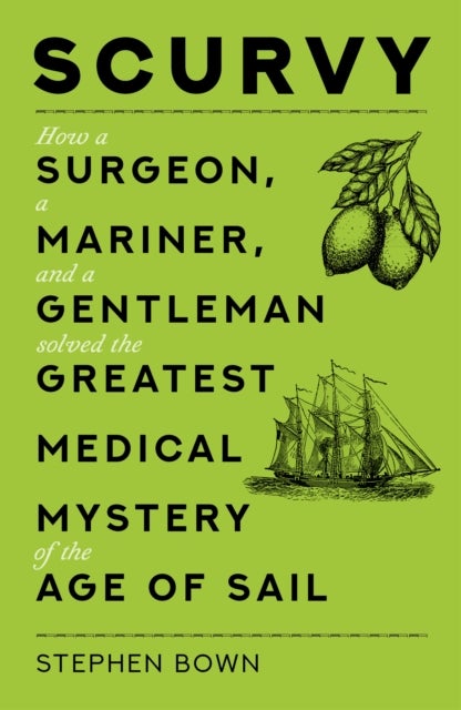 Scurvy - How a Surgeon, a Mariner, and a Gentleman Solved the Greatest Medical Mystery of the Age of Sail