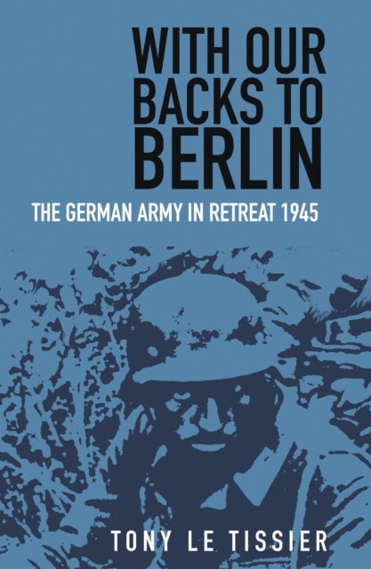 With Our Backs to Berlin - The German Army in Retreat 1945