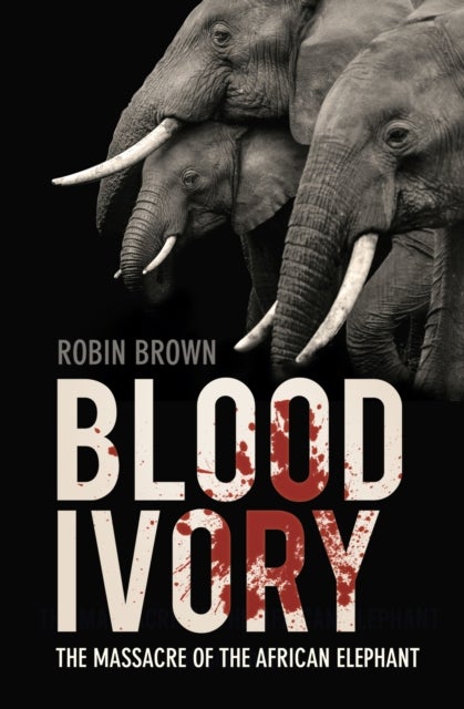 Blood Ivory - The Massacre of the African Elephant