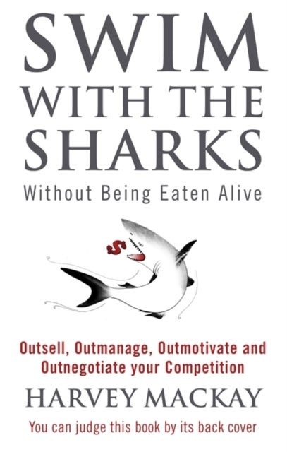 Swim With The Sharks Without Being Eaten Alive - Outsell, Outmanage, Outmotivate and Outnegotiate your Competition