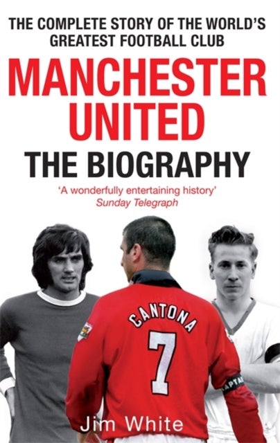 Manchester United: The Biography - The complete story of the world's greatest football club