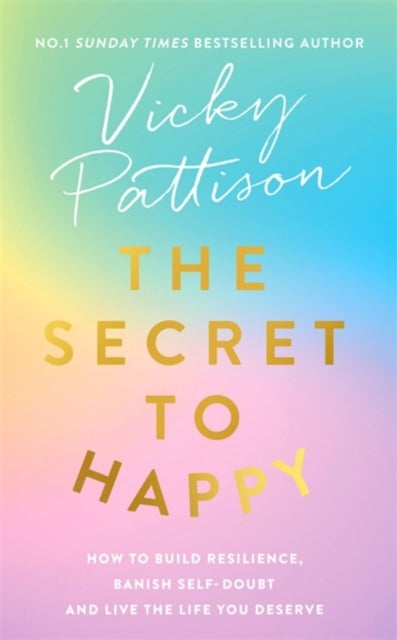 The Secret to Happy - How to build resilience, banish self-doubt and live the life you deserve