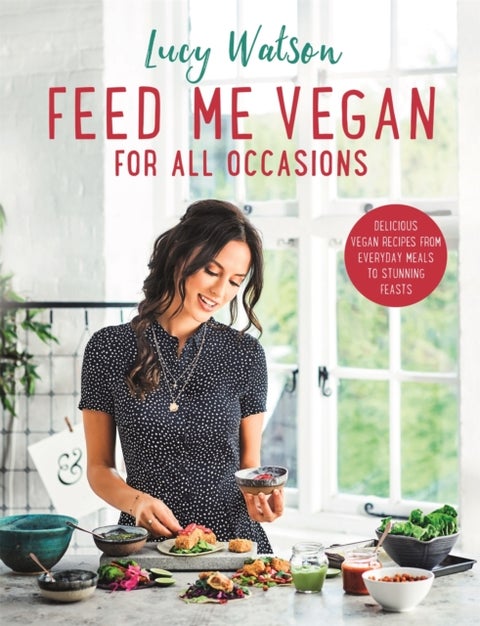 Feed Me Vegan: For All Occasions - From quick and easy meals to stunning feasts, the new cookbook from bestselling vegan author Lucy Wa