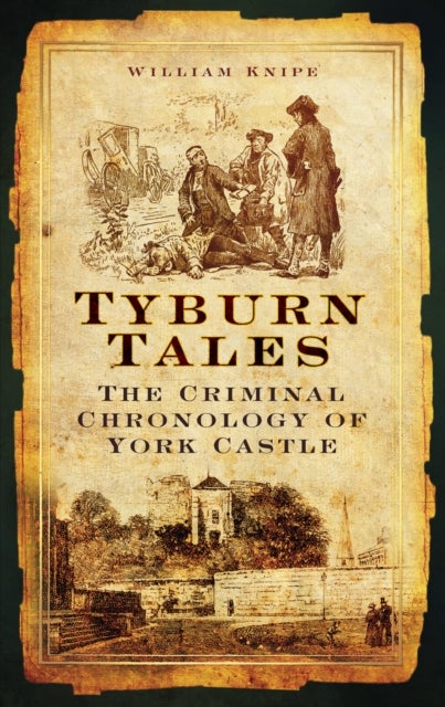 Tyburn Tales - The Criminal Chronology of York Castle