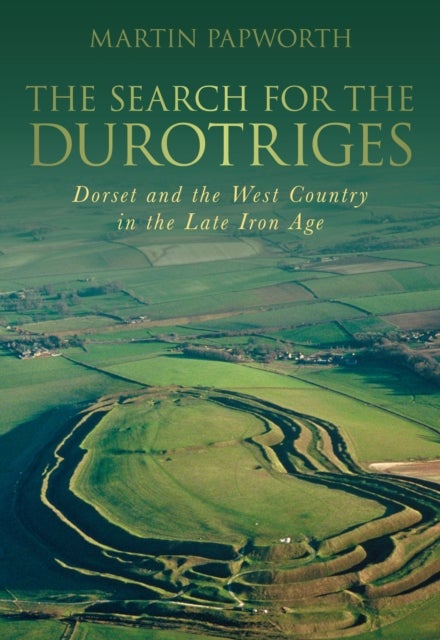 The Search for the Durotriges - Dorset and the West Country in the Late Iron Age