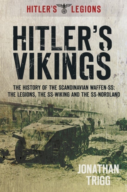 Hitler's Vikings - The History of the Scandinavian Waffen-SS: The Legions, the SS-Wiking and the SS-Nordland