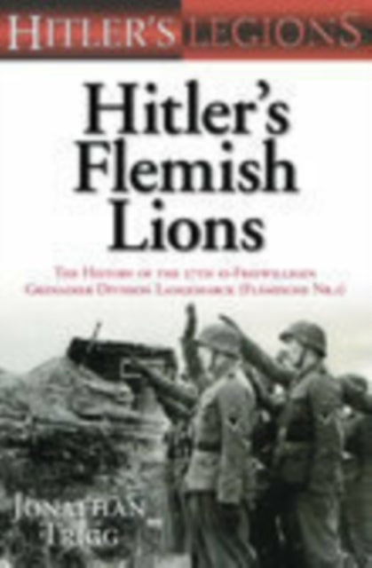 Hitler's Flemish Lions - The History of the SS-Freiwilligan Grenadier Division Langemarck (Flamische Nr. I)