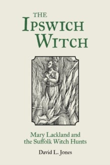 The Ipswich Witch - Mary Lackland and the Suffolk Witch Hunts