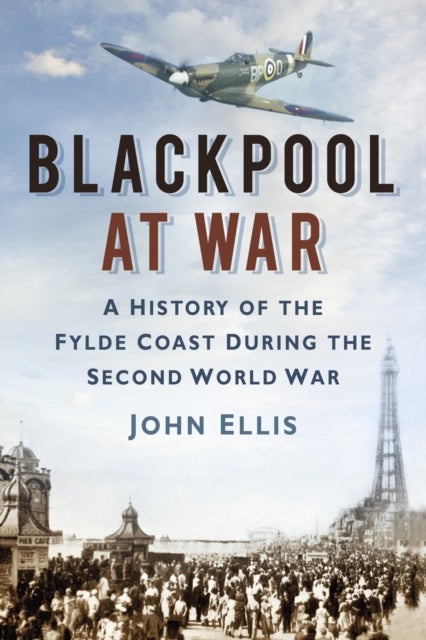 Blackpool at War - A History of the Fylde Coast during the Second World War