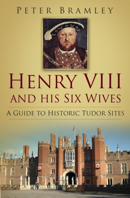 Henry VIII and his Six Wives - A Guide to Historic Tudor Sites