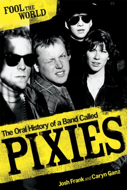 Fool The World - The Oral History of A Band Called Pixies