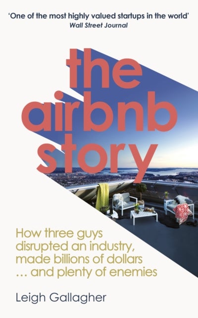 The Airbnb Story - How to Disrupt an Industry, Make Billions of Dollars ... and Plenty of Enemies