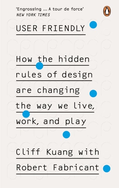 User Friendly - How the Hidden Rules of Design are Changing the Way We Live, Work & Play